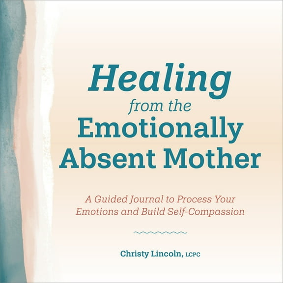 Healing from the Emotionally Absent Mother: A Guided Journal to Process Your Emotions and Build Self-Compassion, (Paperback)