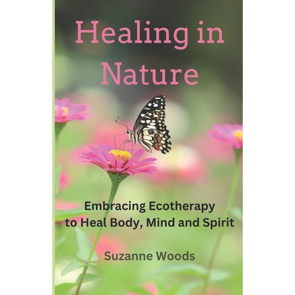 Healing in Nature: Embracing Ecotherapy to Heal Body, Mind and Spirit, (Paperback)
