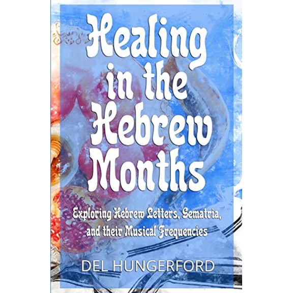 Pre-Owned Healing in the Hebrew Months: Exploring Hebrew Letters, Gematria, and their Musical Frequencies (Paperback) 1734095601 9781734095609