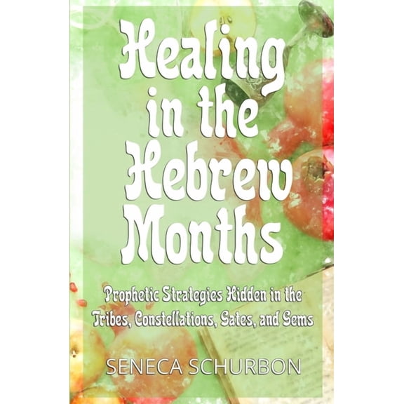 Healing in the Hebrew Months Healing in the Hebrew Months: Prophetic Strategies in the Tribes, Constellations, Gates, and Gems, Book 2, (Paperback)