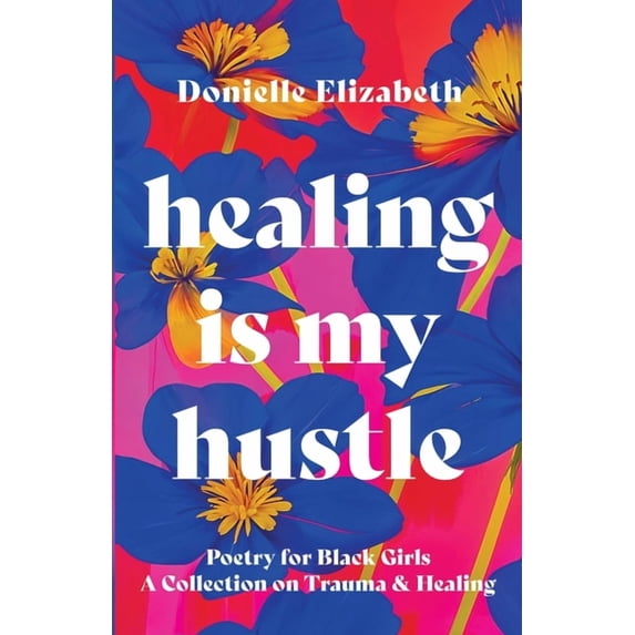 Healing is my Hustle: Poetry for Black Girls a Collection on Trauma & Healing, (Paperback)