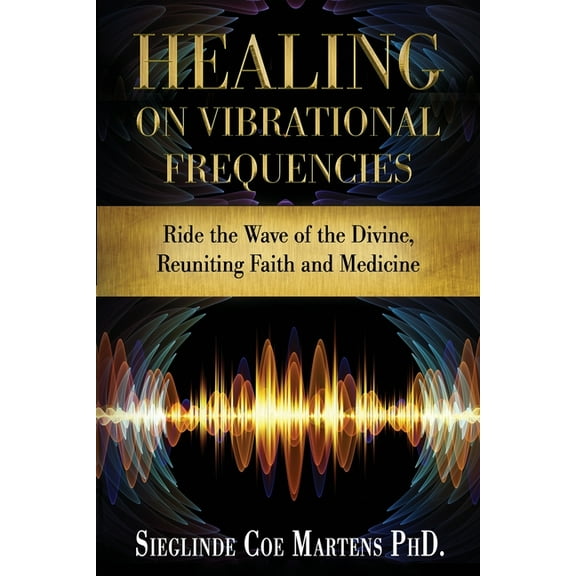 Healing on Vibrational Frequencies: Ride the Wave of the Divine, Reuniting Faith and Medicine (Paperback)