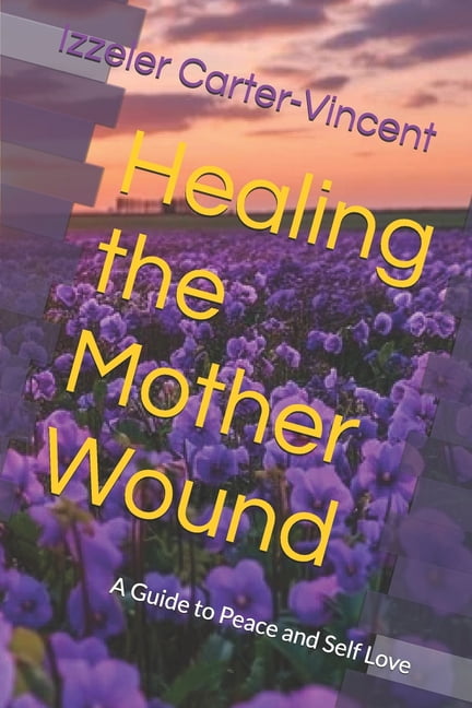 Healing the Mother Wound: A Guide to Peace and Self Love, (Paperback)
