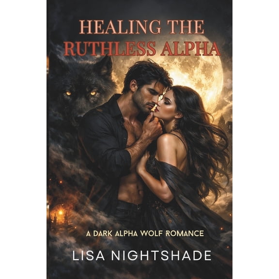 Healing the Ruthless Alpha: A Dark Alpha Wolf Romance, (Paperback)