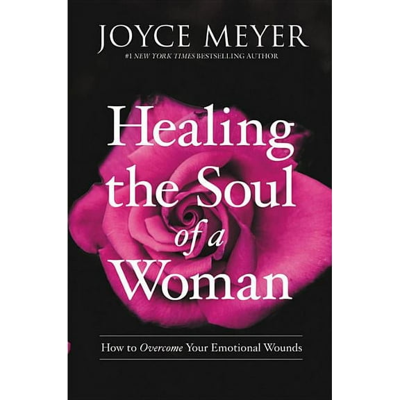 Healing the Soul of a Woman: How to Overcome Your Emotional Wounds, (Hardcover)