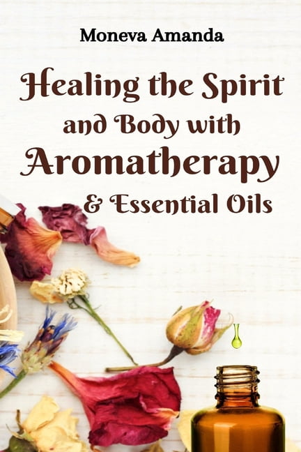 Healing the Spirit and Body with Aromatherapy & Essential Oils, (Paperback)