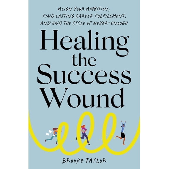 Healing the Success Wound: Align Your Ambition, Find Lasting Career Fulfillment, and End the Cycle of Never-Enough, (Hardcover)