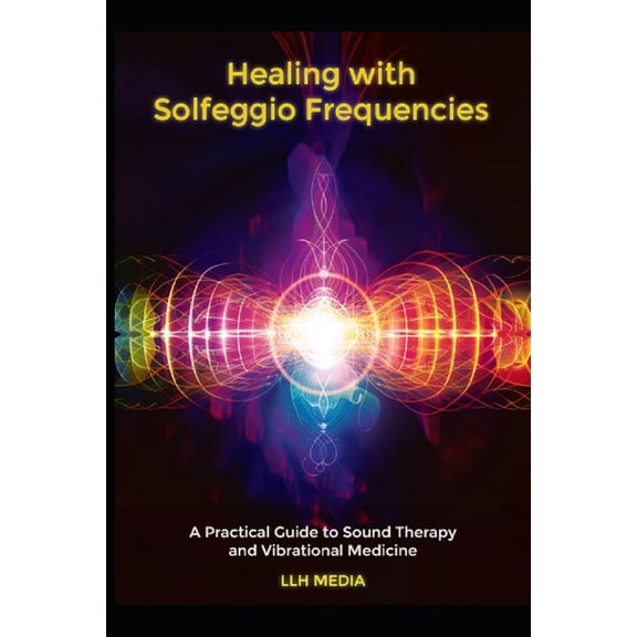 Solfeggio Healing with Solfeggio Frequencies: A Practical Guide to Sound Therapy and Vibrational Medicine, (Paperback)