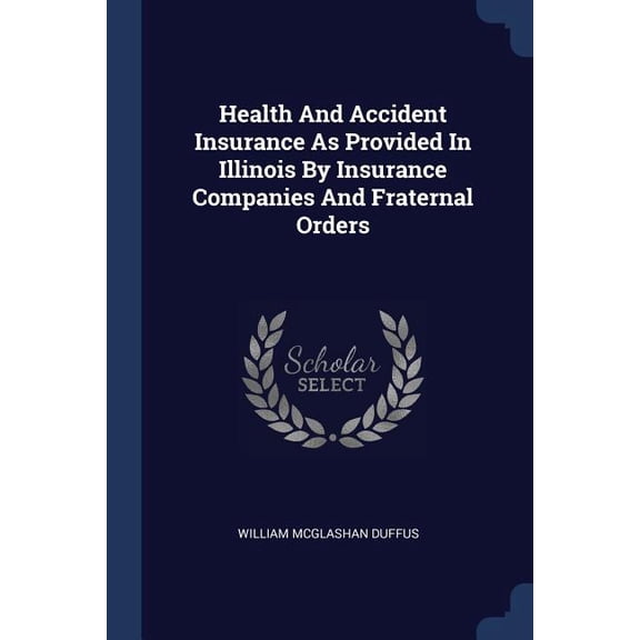 Health And Accident Insurance As Provided In Illinois By Insurance Companies And Fraternal Orders (Paperback)