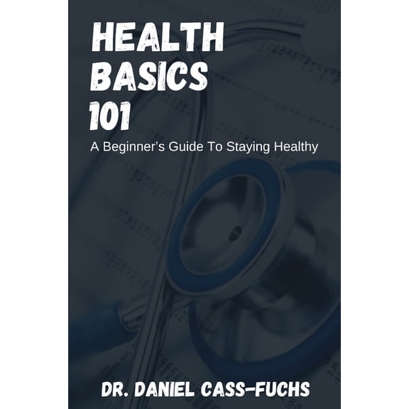 Health Basics 101 : A Beginner's Guide To Staying Healthy (Paperback)