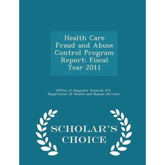 Health Care Fraud and Abuse Control Program Report: Fiscal Year 2011 - Scholar's Choice Edition Paperback