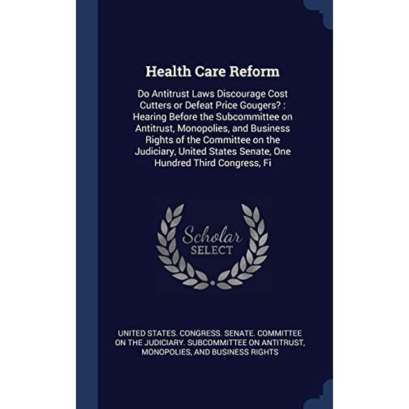 Health Care Reform: Do Antitrust Laws Discourage Cost Cutters Or Defeat Price Gougers?: Hearing Before The Subcommittee On Antitrust, Monopolies, And ... States Senate, One Hundred Third Congress, Fi