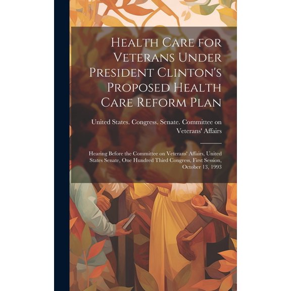 Health Care for Veterans Under President Clinton's Proposed Health Care Reform Plan: Hearing Before the Committee on Vet, (Hardcover)