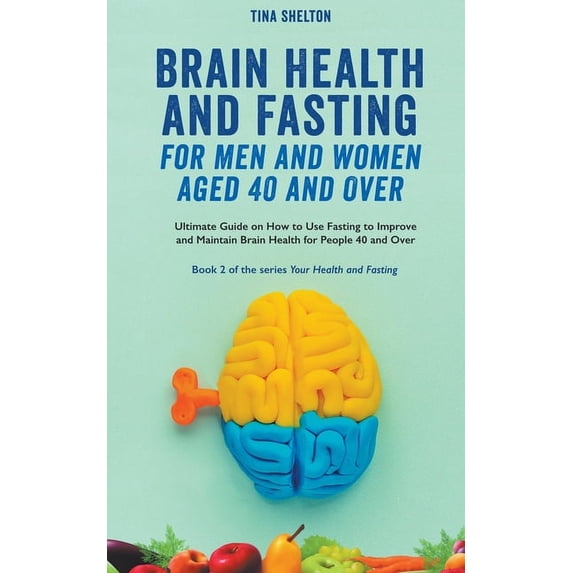 Your Health and Fasting Brain Health and Fasting for Men and Women Aged 40 and Over. Ultimate Guide on How to Use Fasting to Improve and Maintai, Book 2, (Paperback)