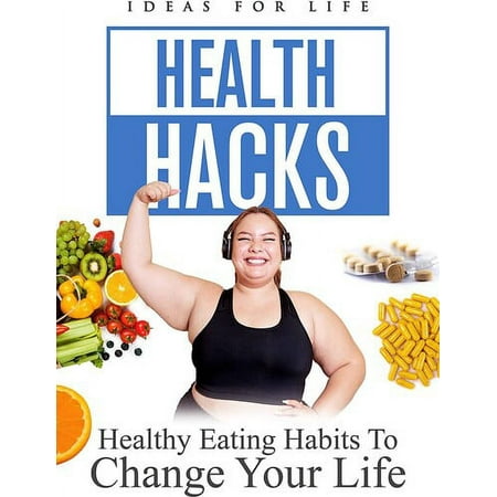 Health Hacks: Healthy Eating Habits to Change Your Life