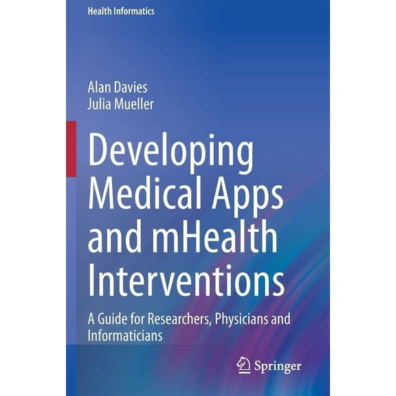 Health Informatics Developing Medical Apps and Mhealth Interventions: A Guide for Researchers, Physicians and Informaticians, (Paperback)
