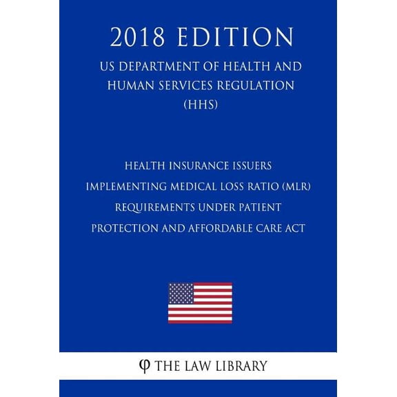 Health Insurance Issuers Implementing Medical Loss Ratio (MLR) Requirements under Patient Protection and Affordable Care Act (US Department of Health and Human Services Regulation) (HHS) (2018 Edition) (Paperback)
