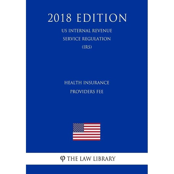 Health Insurance Providers Fee (US Internal Revenue Service Regulation) (IRS) (2018 Edition) (Paperback)