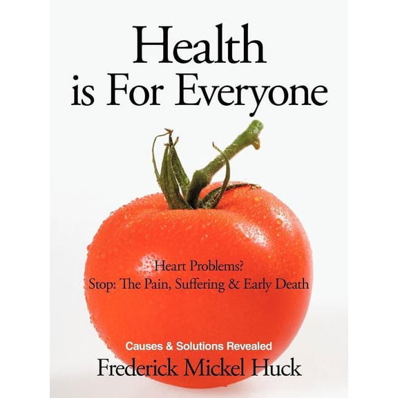 Health Is for Everyone: Heart Problems? Stop: The Pain, Suffering & Early Death Causes & Solutions Revealed, (Paperback)