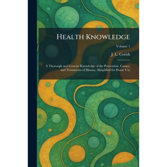 Health Knowledge: A Thorough and Concise Knowledge of the Prevention, Causes, and Treatments of Disease, Simplified for , (Paperback)
