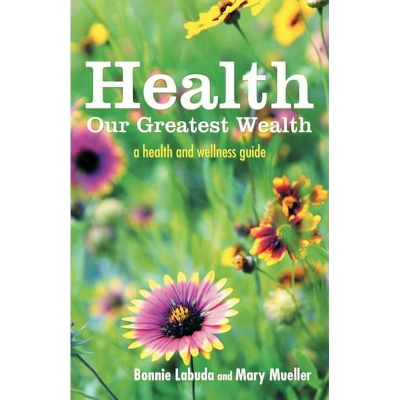 Health: Our Greatest Wealth: A Health and Wellness Guide (Paperback) by Bonnie Labuda, Mary Mueller