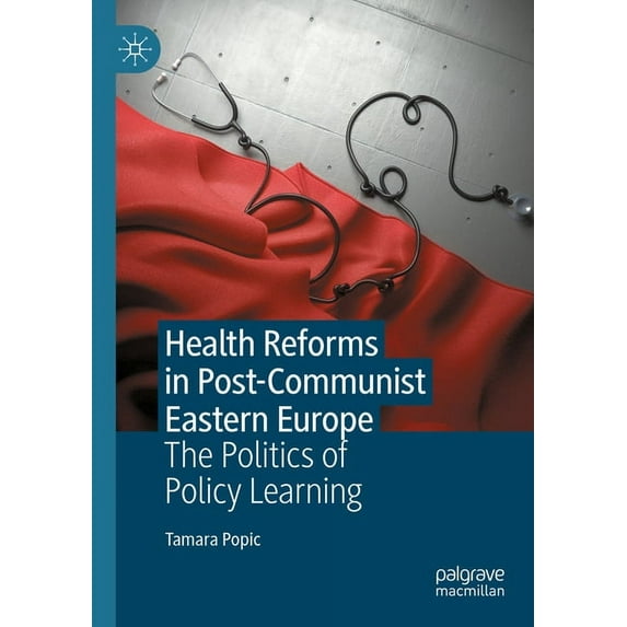 Health Reforms in Post-Communist Eastern Europe: The Politics of Policy Learning, (Paperback)