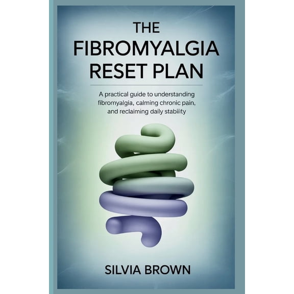 Health Reset The Fibromyalgia Reset Plan: A Practical Guide to Understanding Fibromyalgia, Calming Chronic Pain, and Reclaiming Daily, (Paperback)