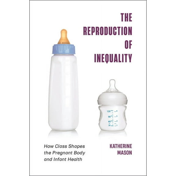 Health, Society, and Inequality The Reproduction of Inequality: How Class Shapes the Pregnant Body and Infant Health, (Hardcover)