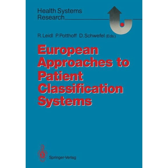 Health Systems Research European Approaches to Patient Classification Systems: Methods and Applications Based on Disease Severity, Resource Need, (Paperback)