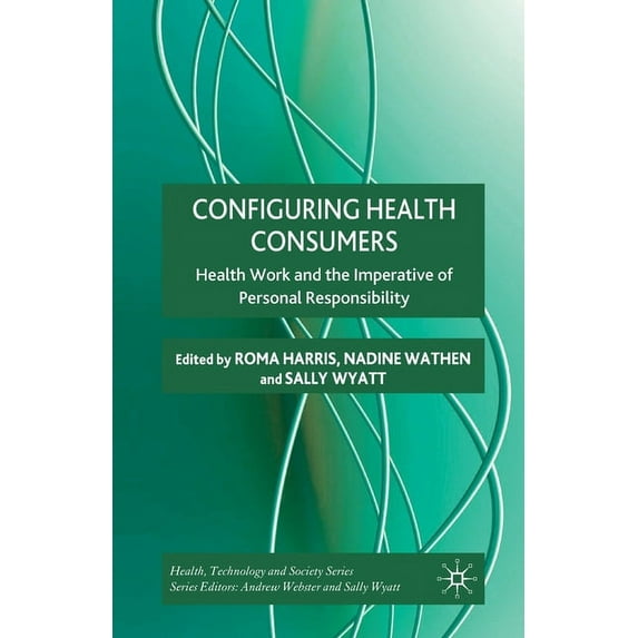 Health, Technology and Society Configuring Health Consumers: Health Work and the Imperative of Personal Responsibility, (Paperback)