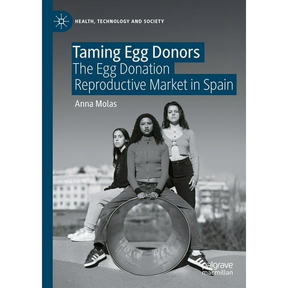 Health, Technology and Society Taming Egg Donors: The Egg Donation Reproductive Market in Spain, (Hardcover)