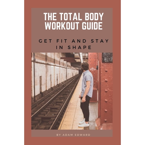 Health and Fitness The Total Body Workout Guide: Get Fit and Stay in Shape, Book 4, (Paperback)