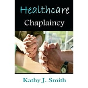 Healthcare Chaplaincy: Pastoral Caregivers in the Medical Workplace -- Kathy J. Smith