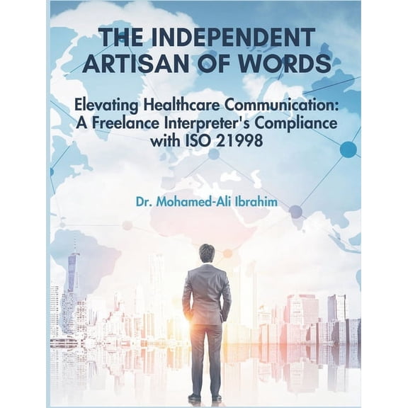 Healthcare Communication Mastery: The Fr The Independent Artisan of Words: Elevating Healthcare Communication: A Freelance Interpreter's Compliance with ISO 2199, Book 1, (Paperback)