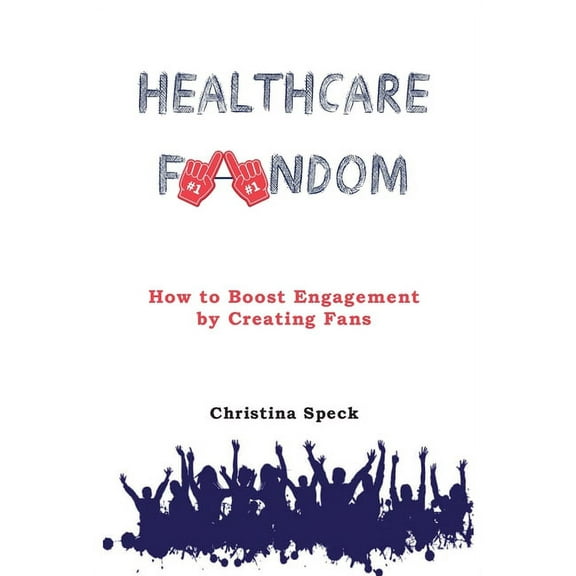 Healthcare Fandom: How to Boost Engagement by Creating Fans, (Hardcover)