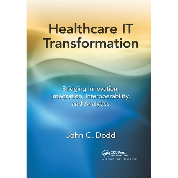 Healthcare IT Transformation: Bridging Innovation, Integration, Interoperability, and Analytics, (Paperback)