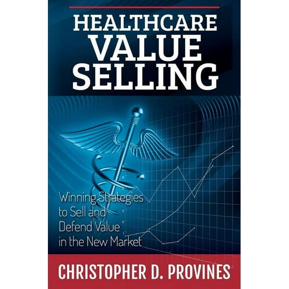 Healthcare Value Selling: Winning Strategies to Sell and Defend Value in the New Market (Paperback)