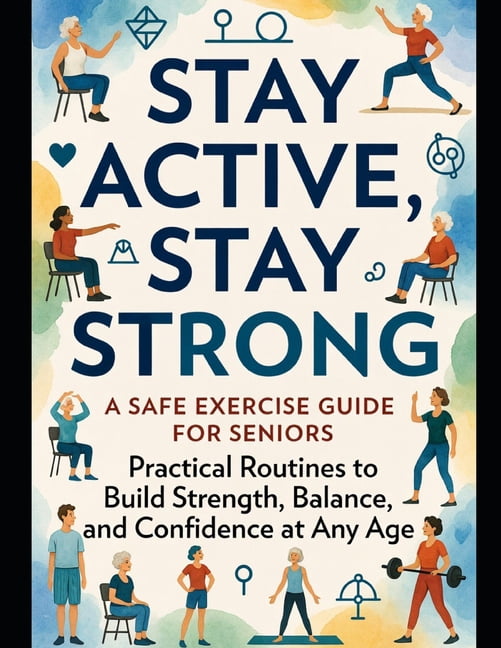 Healthy Aging Stay Active, Stay Strong: A Safe Exercise Guide for Seniors: Practical Routines to Build Strength, Balance, and Confiden, (Paperback)