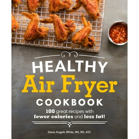 Healthy Air Fryer Cookbook: 100 Great Recipes with Fewer Calories and Less Fat