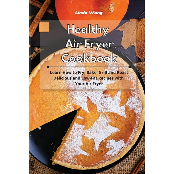 Healthy Air Fryer Cookbook: Learn How to Fry, Bake, Grill and Roast Delicious and Low-Fat Recipes with Your Air Fryer, (Paperback)