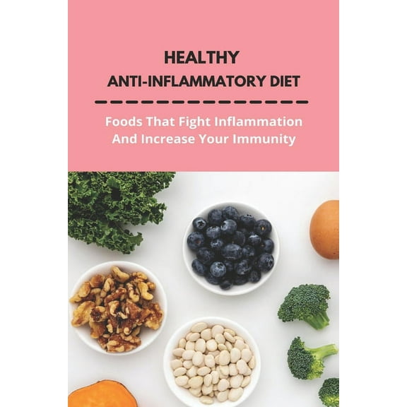Healthy Anti-Inflammatory Diet: Foods That Fight Inflammation And Increase Your Immunity: Anti Inflammatory Diet Book, (Paperback)