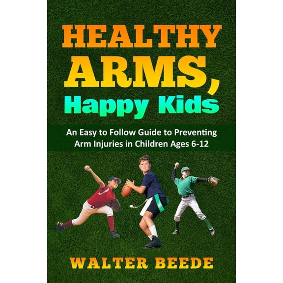 Healthy Arms, Happy Kids : An Easy-to-Follow Guide to preventing arm injuries in children ages 6-12. (Paperback)