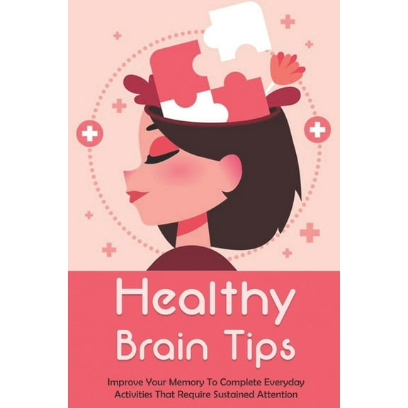 Healthy Brain Tips: Improve Your Memory To Complete Everyday Activities That Require Sustained Attention: Healthy Brain And Memory Improvement (Paperback)