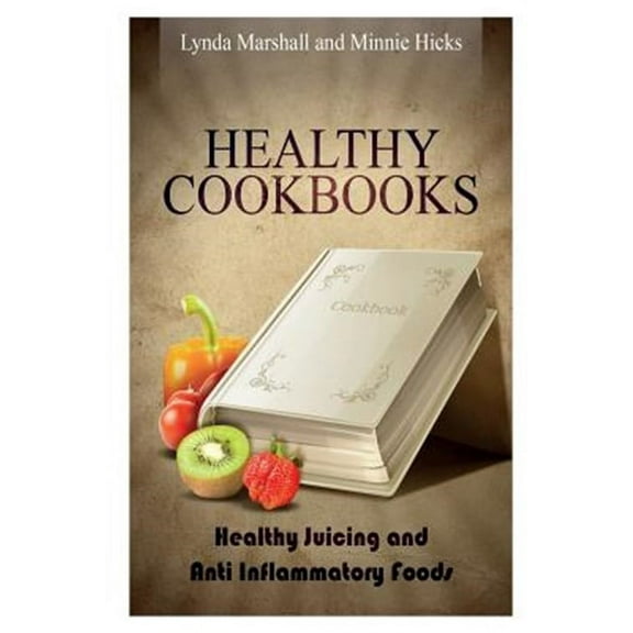 Healthy Cookbooks: Healthy Juicing and Anti Inflammatory Foods (Paperback)