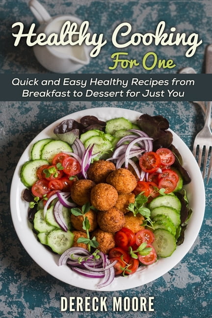 Healthy Cooking For One: Quick and Easy Healthy Recipes from Breakfast