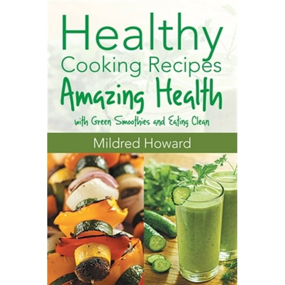 Healthy Cooking Recipes: Amazing Health with Green Smoothies and Eating Clean (Paperback)