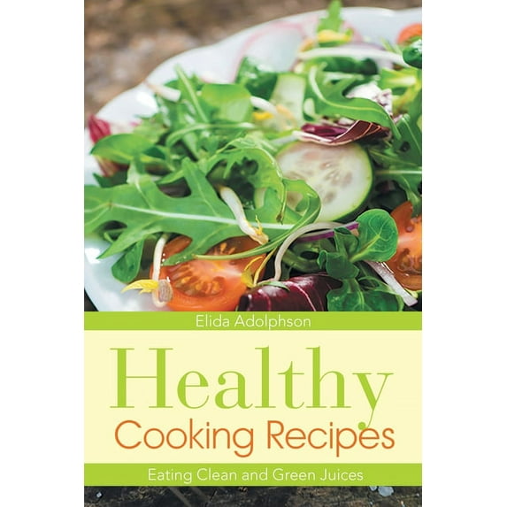 Healthy Cooking Recipes: Eating Clean and Green Juices, (Paperback)