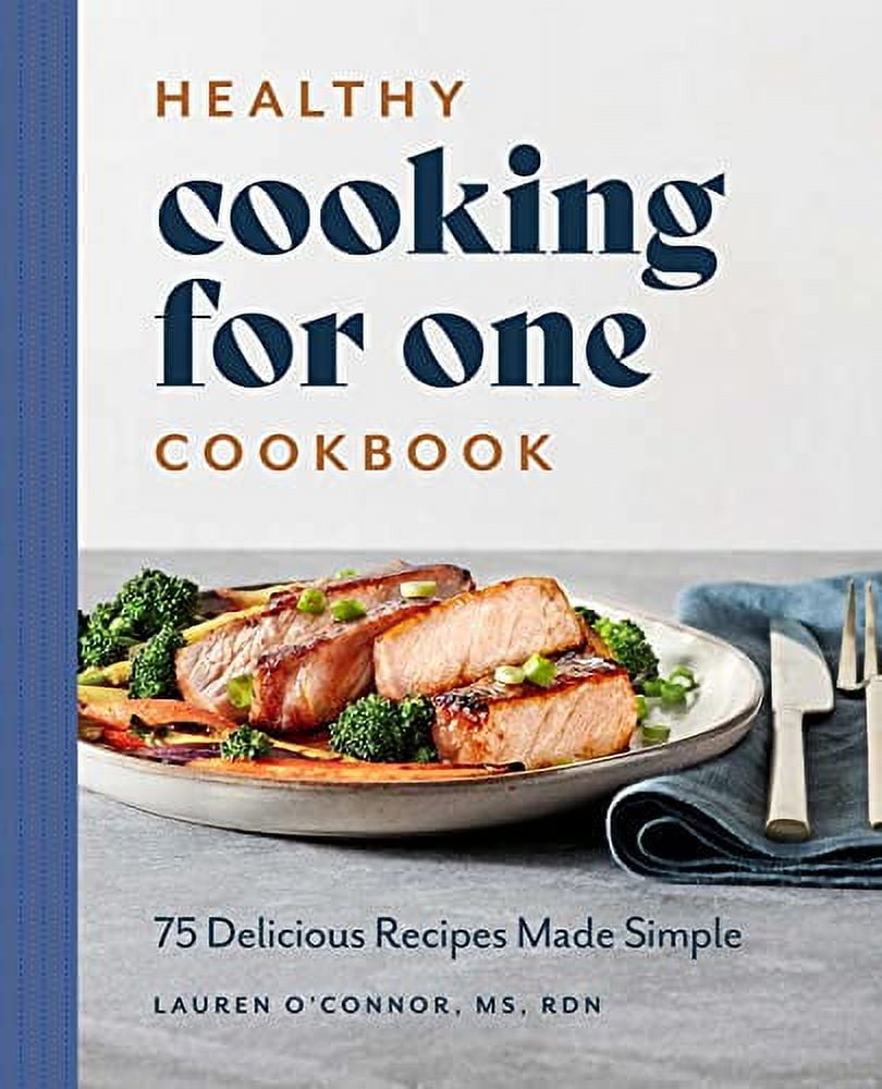 Healthy Cooking for One Cookbook : 75 Delicious Recipes Made Simple ...