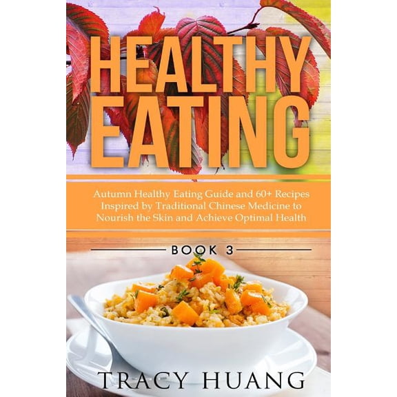Healthy Eating: Autumn Healthy Eating Guide and 60+ Recipes Inspired by Traditional Chinese Medicine (Paperback) by Tracy Huang