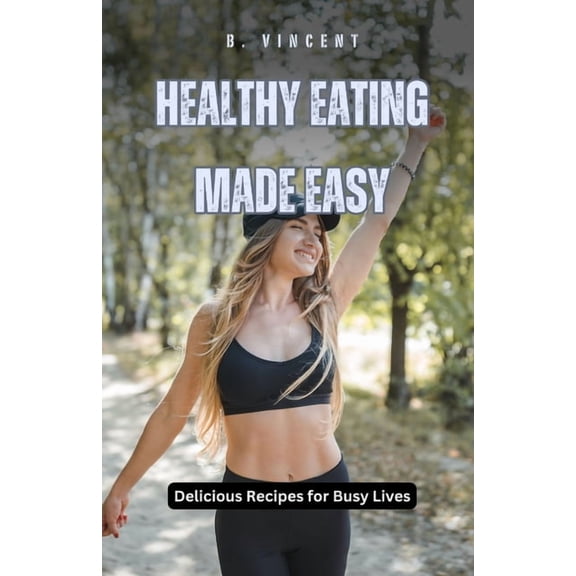 Healthy Eating Made Easy: Delicious Recipes for Busy Lives, (Paperback)